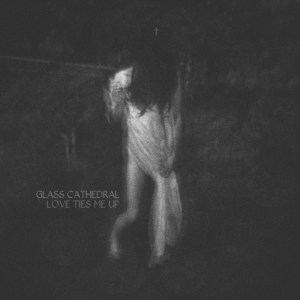 Glass Cathedral - Love Ties Me Up (ep 2014)
