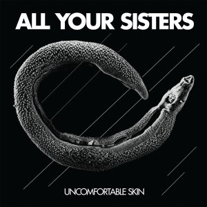 All Your Sisters - Uncomfortable Skin (LP; 2016)